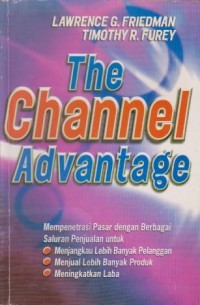 Image of The Channel Advantage: Mempenetrasi Pasar dengan Berbagai Saluran Penjualan untuk Menjangkau Lebih Banyak Pelanggan, Menjual Lebih Banyak Produk, Meningkatkan Laba