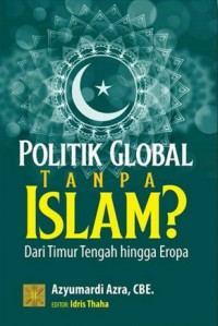 Image of Politik Global Tanpa Islam? : Dari Timur Tengah hingga Eropa